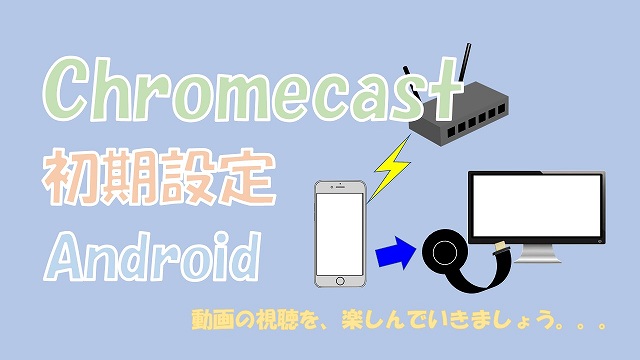 【簡単】クロームキャスト（Chromecast）をAndroidで初期設定する方法