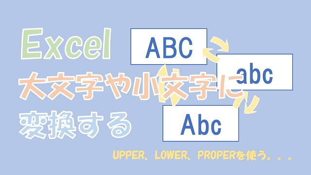 【Excel関数】大文字と小文字の変換【UPPERとLOWER、PROPERを使う】